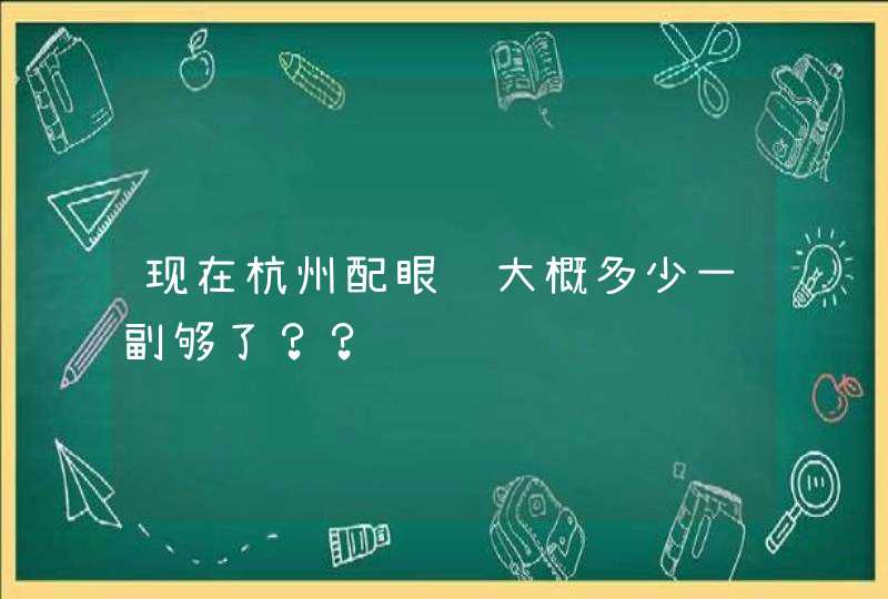 现在杭州配眼镜大概多少一副够了？？,第1张