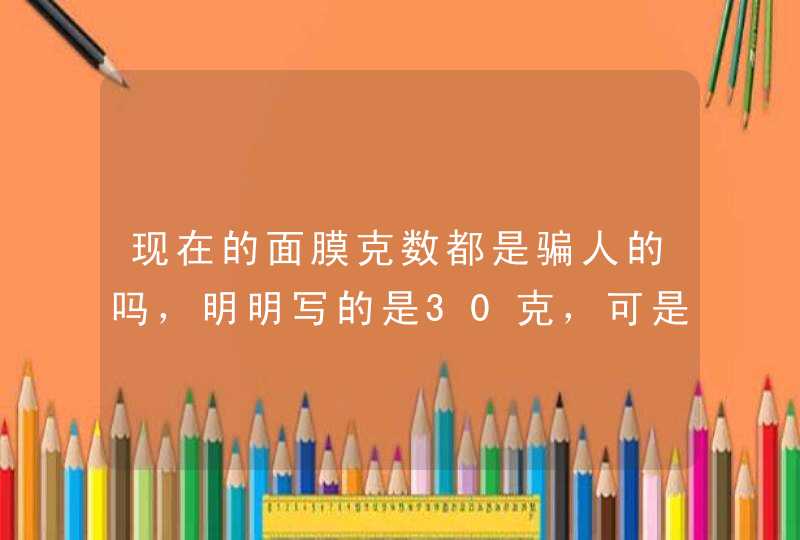 现在的面膜克数都是骗人的吗，明明写的是30克，可是里面的精华液好少啊。。。,第1张