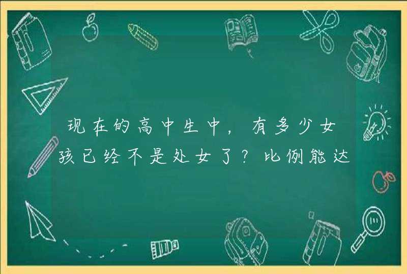 现在的高中生中，有多少女孩已经不是处女了？比例能达到30%吗？,第1张