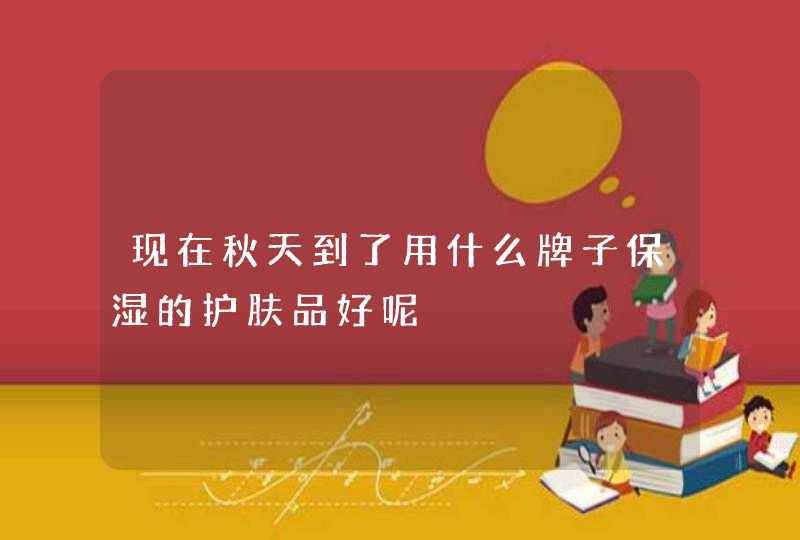 现在秋天到了用什么牌子保湿的护肤品好呢,第1张