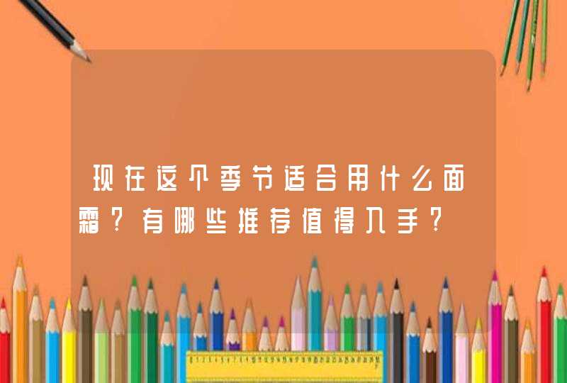 现在这个季节适合用什么面霜?有哪些推荐值得入手?,第1张