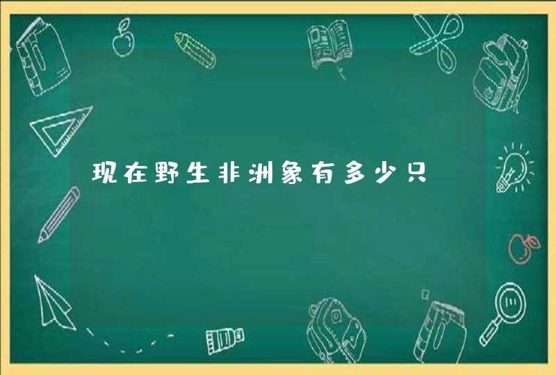 现在野生非洲象有多少只,第1张