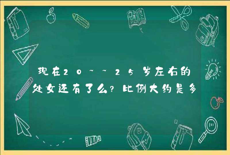 现在20~~25岁左右的处女还有了么？比例大约是多少？,第1张