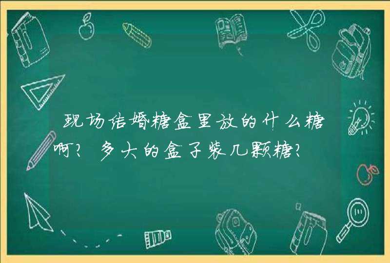 现场结婚糖盒里放的什么糖啊?多大的盒子装几颗糖?,第1张