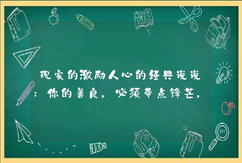 现实的激励人心的经典说说;你的善良，必须带点锋芒，否则等于零,第1张