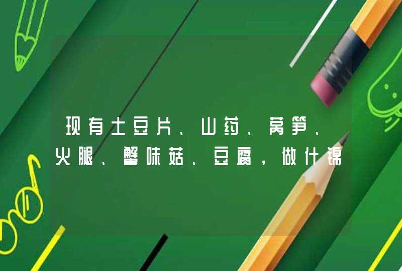 现有土豆片、山药、莴笋、火腿、蟹味菇、豆腐，做什锦汤，请问先煮什么后什么（用电磁炉煮），分别的时间,第1张