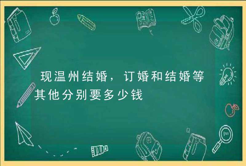 现温州结婚，订婚和结婚等其他分别要多少钱,第1张