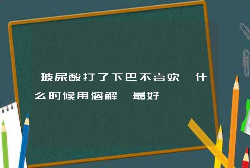 玻尿酸打了下巴不喜欢,什么时候用溶解酶最好,第1张