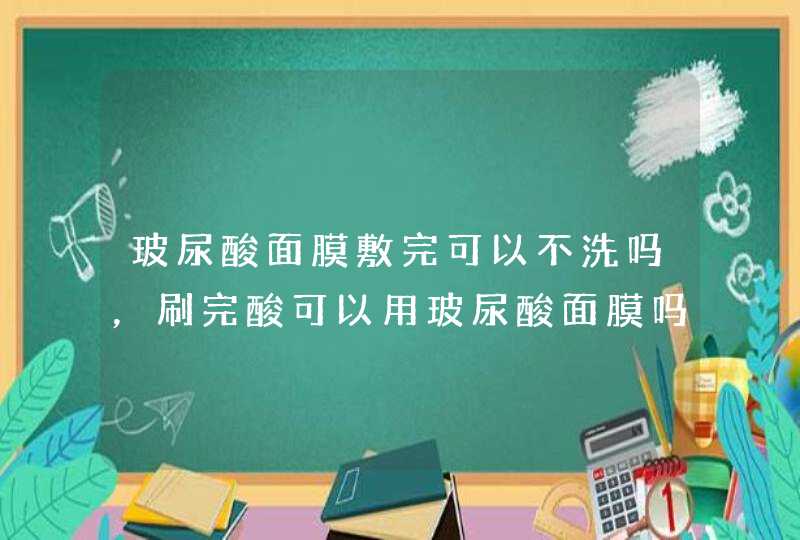 玻尿酸面膜敷完可以不洗吗，刷完酸可以用玻尿酸面膜吗,第1张