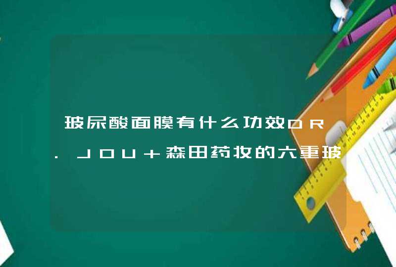 玻尿酸面膜有什么功效DR.JOU 森田药妆的六重玻尿酸面膜哪款补水效果更好,第1张