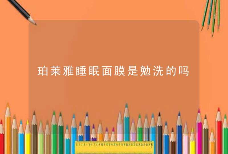 珀莱雅睡眠面膜是勉洗的吗,第1张