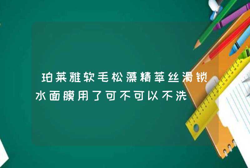 珀莱雅软毛松藻精萃丝滑锁水面膜用了可不可以不洗,第1张