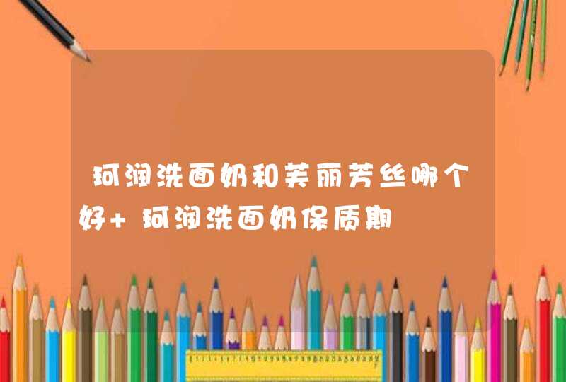 珂润洗面奶和芙丽芳丝哪个好 珂润洗面奶保质期,第1张