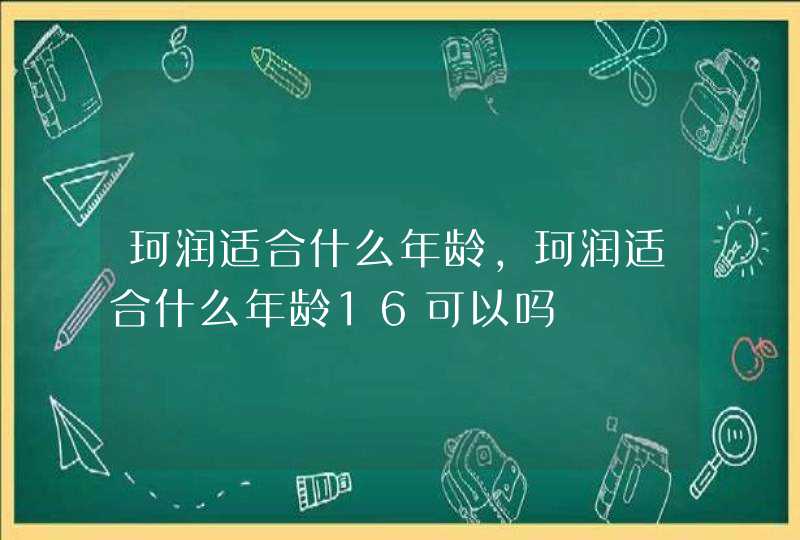 珂润适合什么年龄，珂润适合什么年龄16可以吗,第1张