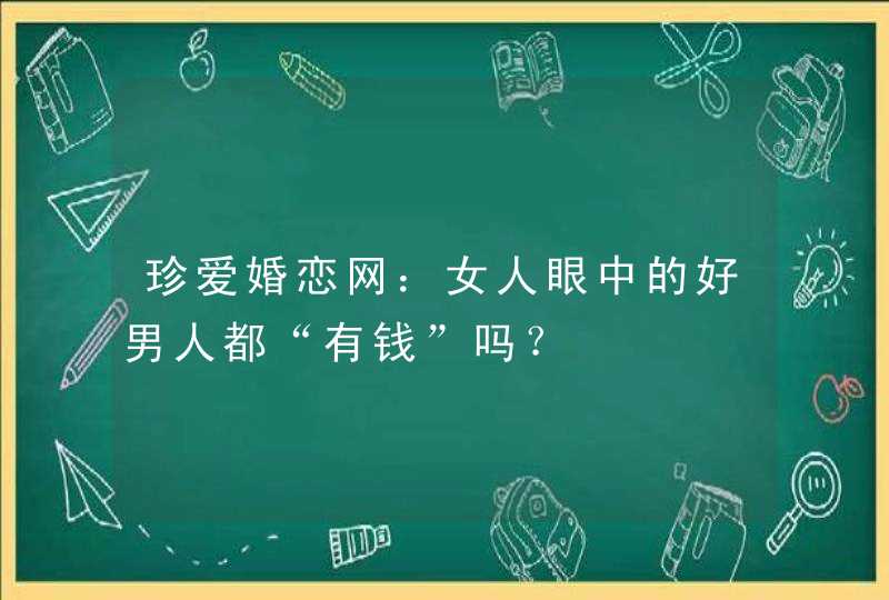 珍爱婚恋网：女人眼中的好男人都“有钱”吗？,第1张