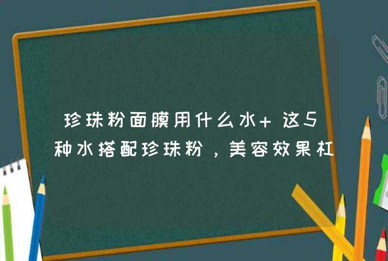 珍珠粉面膜用什么水 这5种水搭配珍珠粉，美容效果杠杠的！,第1张