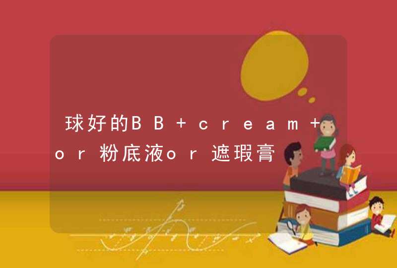 球好的BB cream or粉底液or遮瑕膏,第1张