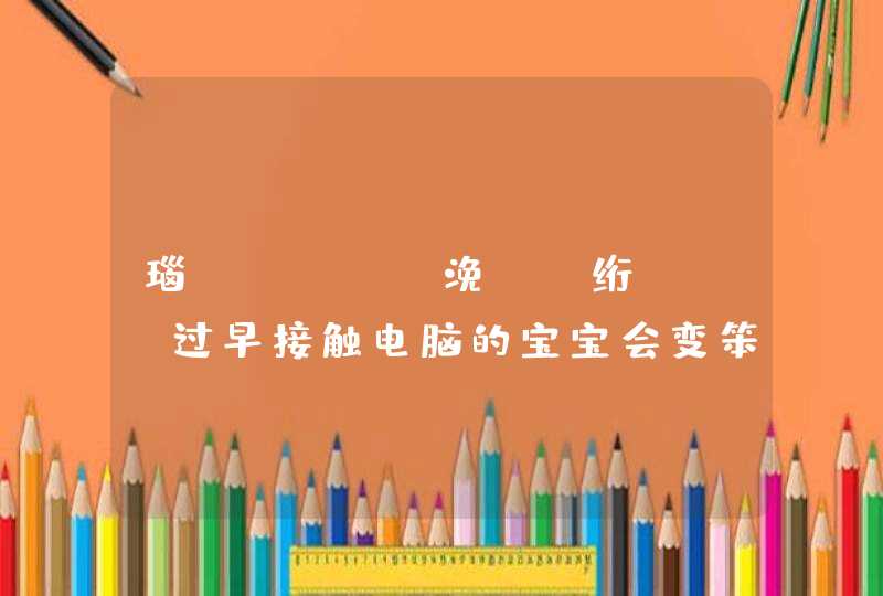 瑙︾數鑴戝瓙浼氬彉绗ㄥ悧_过早接触电脑的宝宝会变笨,第1张