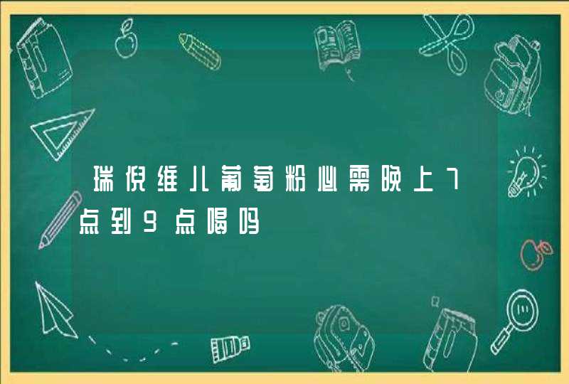 瑞倪维儿葡萄粉必需晚上7点到9点喝吗,第1张