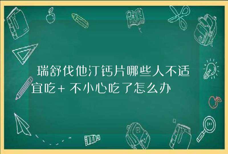 瑞舒伐他汀钙片哪些人不适宜吃 不小心吃了怎么办,第1张