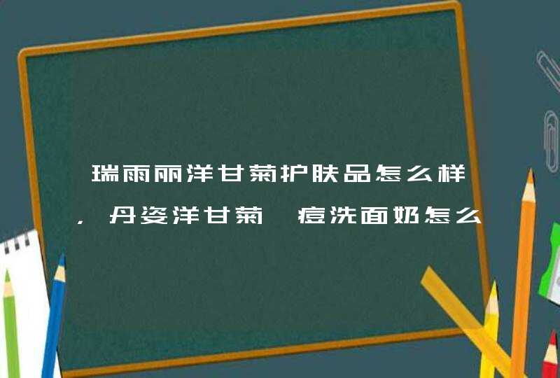 瑞雨丽洋甘菊护肤品怎么样，丹姿洋甘菊祛痘洗面奶怎么样,第1张