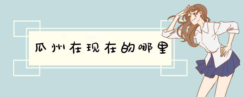 瓜州在现在的哪里,第1张