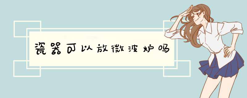 瓷器可以放微波炉吗,第1张