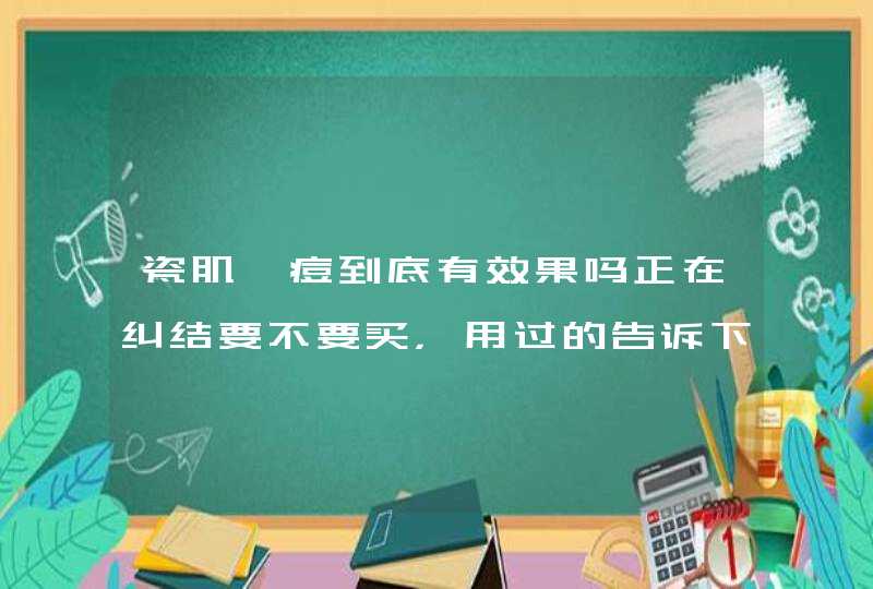 瓷肌祛痘到底有效果吗正在纠结要不要买，用过的告诉下，非常感谢。,第1张