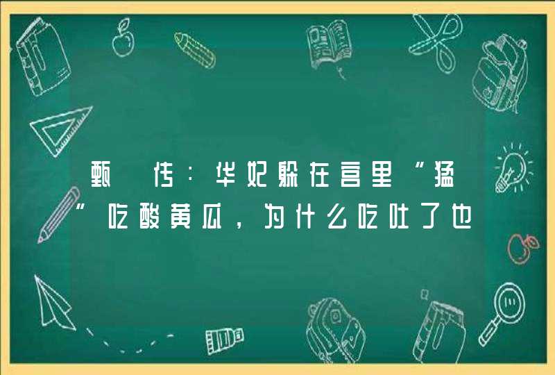 甄嬛传：华妃躲在宫里“猛”吃酸黄瓜，为什么吃吐了也不想停？,第1张