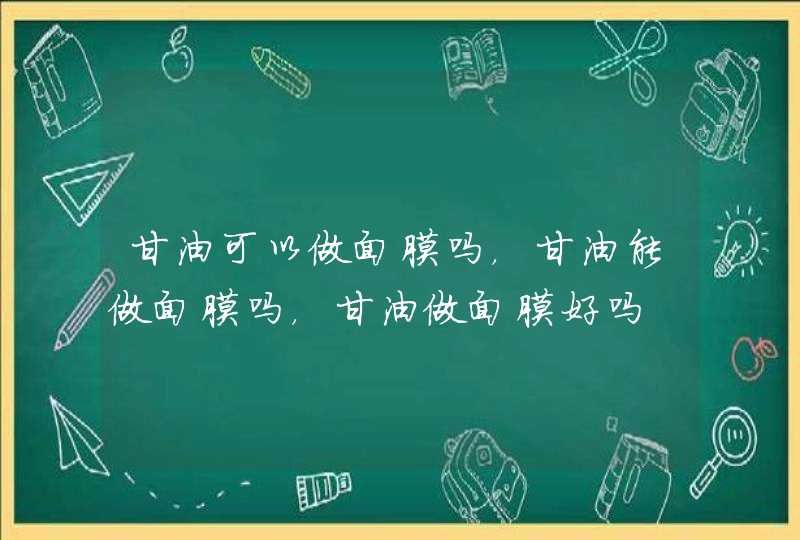 甘油可以做面膜吗，甘油能做面膜吗，甘油做面膜好吗,第1张