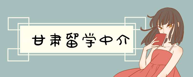 甘肃留学中介,第1张