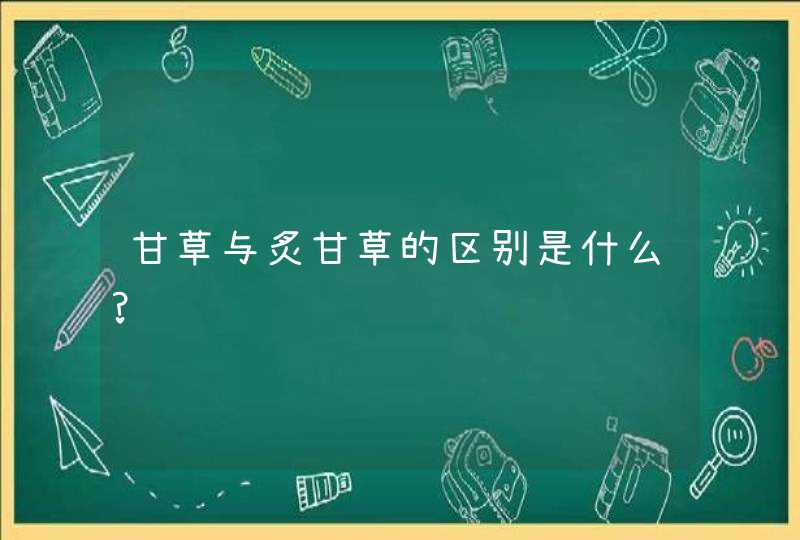 甘草与炙甘草的区别是什么?,第1张