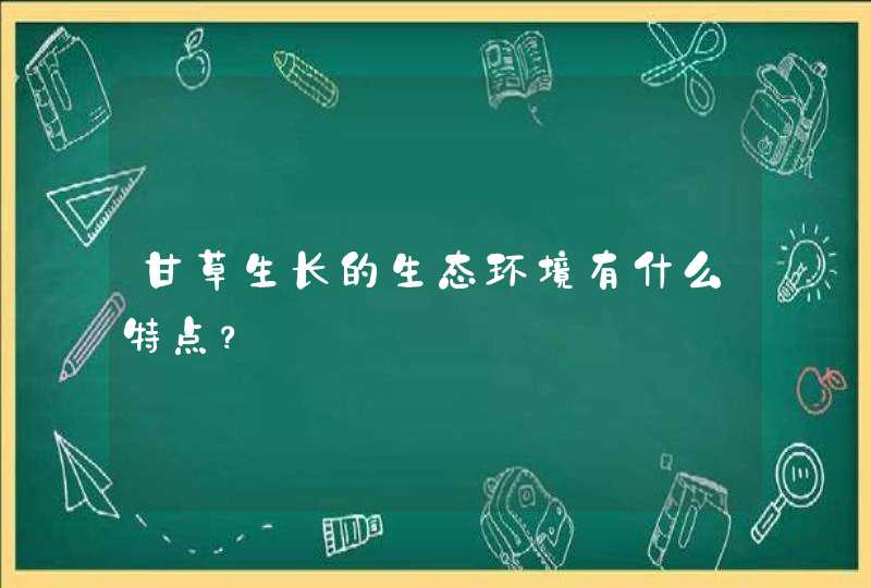 甘草生长的生态环境有什么特点？,第1张