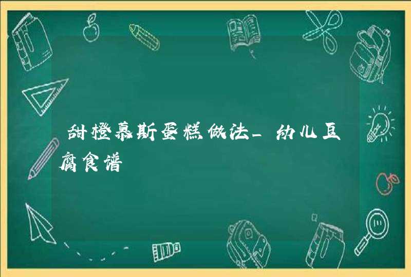 甜橙慕斯蛋糕做法_幼儿豆腐食谱,第1张