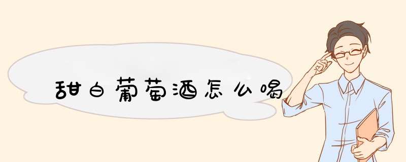 甜白葡萄酒怎么喝,第1张