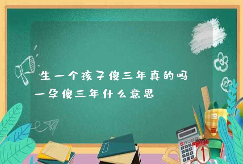 生一个孩子傻三年真的吗_一孕傻三年什么意思,第1张