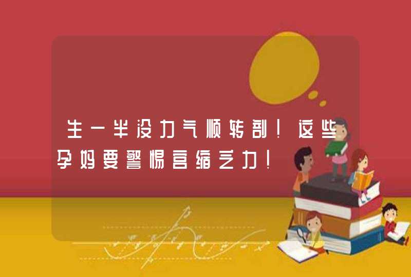 生一半没力气顺转剖！这些孕妈要警惕宫缩乏力！,第1张