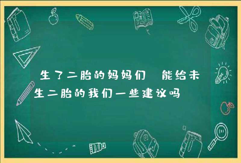 生了二胎的妈妈们，能给未生二胎的我们一些建议吗？,第1张