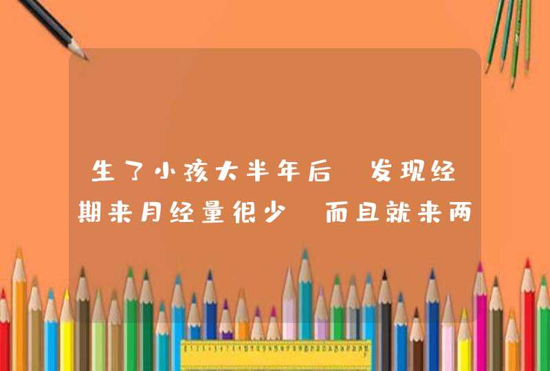 生了小孩大半年后，发现经期来月经量很少，而且就来两天，这是为什么啊，这要该怎么护理调整啊？,第1张