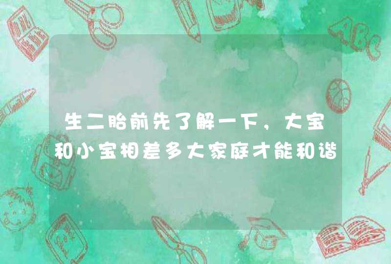 生二胎前先了解一下，大宝和小宝相差多大家庭才能和谐幸福？​,第1张