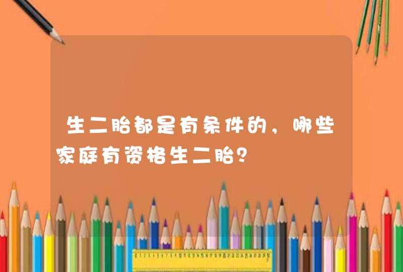 生二胎都是有条件的，哪些家庭有资格生二胎？,第1张