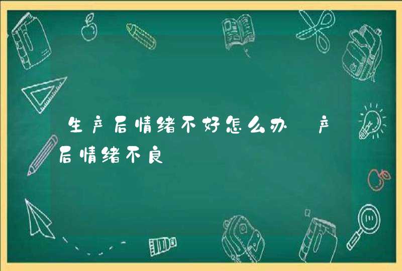 生产后情绪不好怎么办_产后情绪不良,第1张