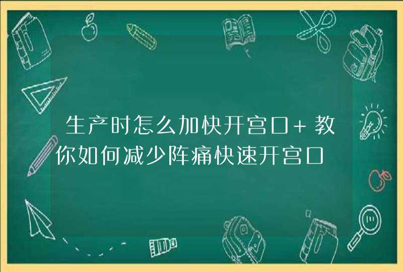 生产时怎么加快开宫口 教你如何减少阵痛快速开宫口,第1张