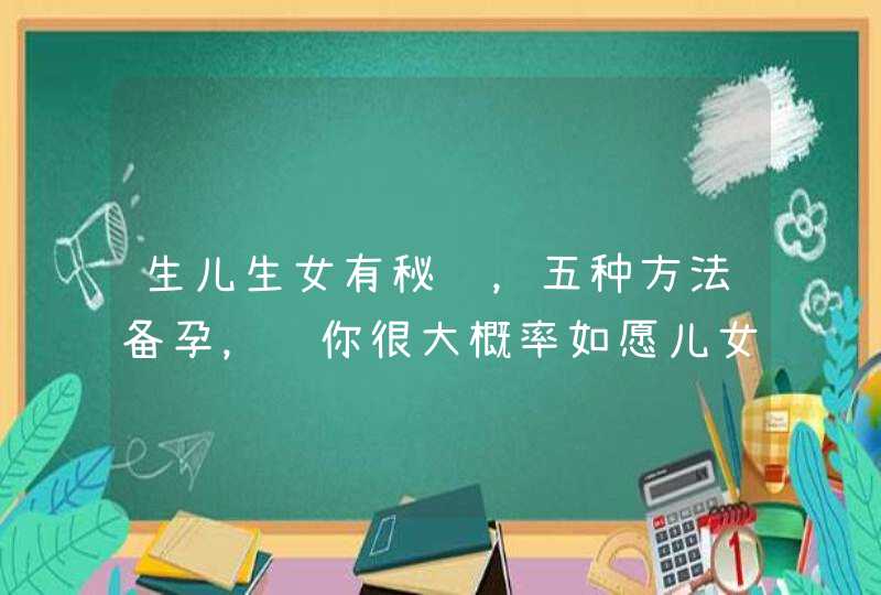 生儿生女有秘诀，五种方法备孕，让你很大概率如愿儿女双全,第1张