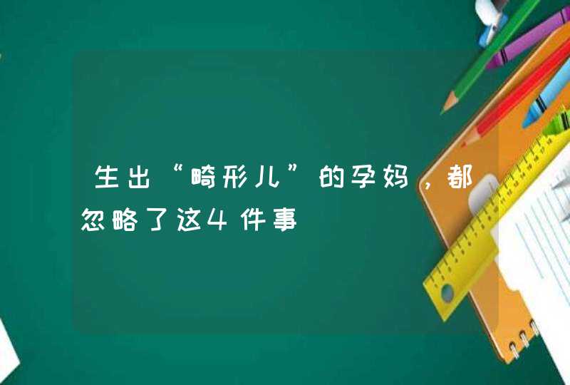 生出“畸形儿”的孕妈，都忽略了这4件事,第1张