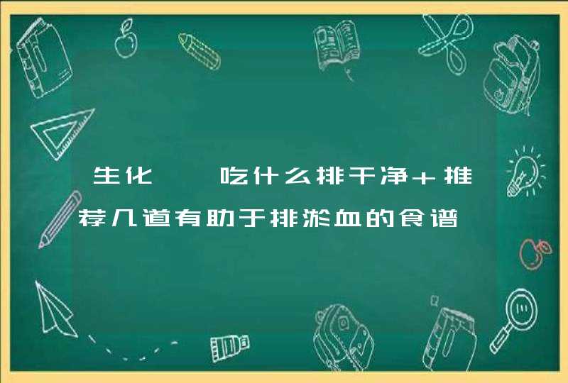 生化妊娠吃什么排干净 推荐几道有助于排淤血的食谱,第1张