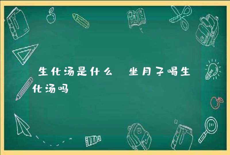 生化汤是什么，坐月子喝生化汤吗,第1张