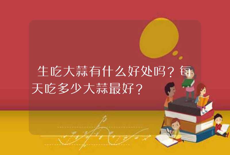 生吃大蒜有什么好处吗？每天吃多少大蒜最好？,第1张