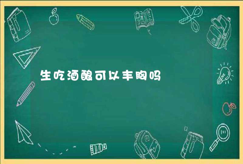 生吃酒酿可以丰胸吗,第1张