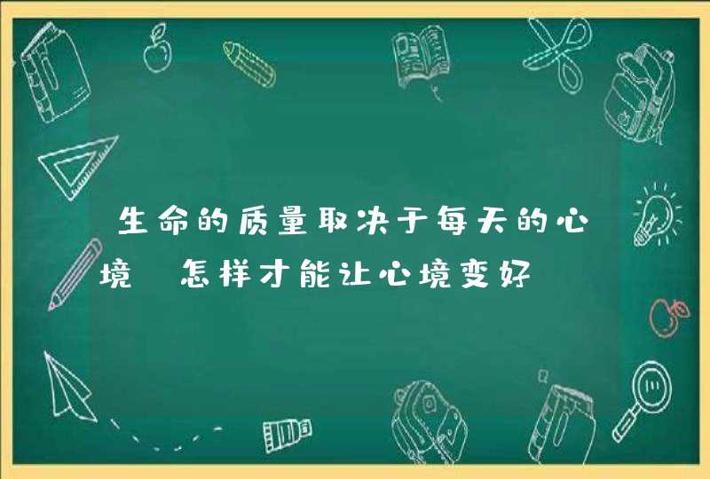 生命的质量取决于每天的心境，怎样才能让心境变好？,第1张